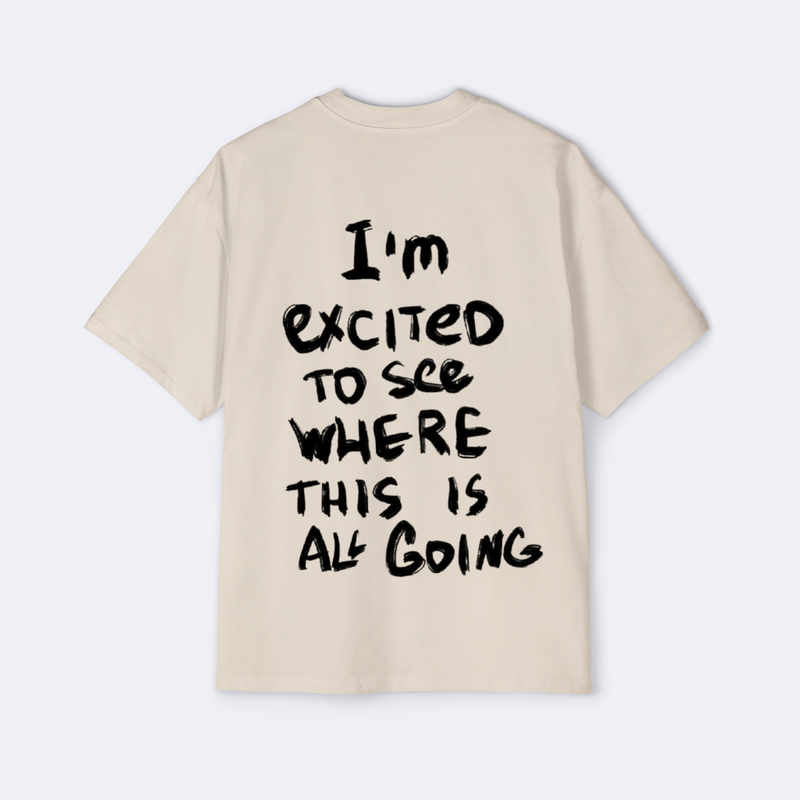 I'm Excited To See Where This Is All Going Oversized Tee